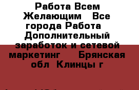 Работа Всем Желающим - Все города Работа » Дополнительный заработок и сетевой маркетинг   . Брянская обл.,Клинцы г.